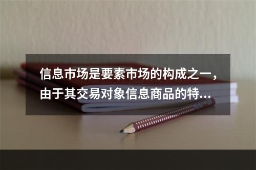 信息市场是要素市场的构成之一，由于其交易对象信息商品的特殊性