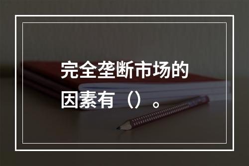 完全垄断市场的因素有（）。