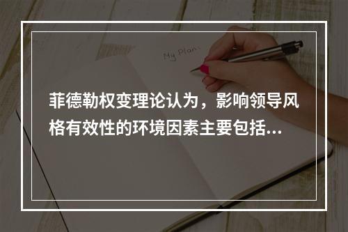 菲德勒权变理论认为，影响领导风格有效性的环境因素主要包括（）