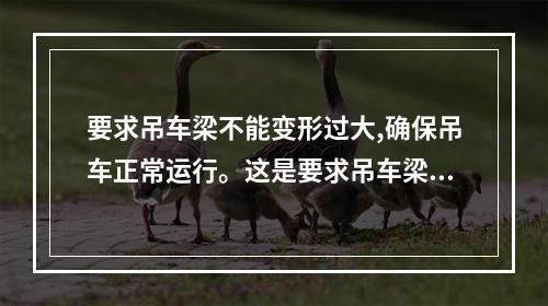 要求吊车梁不能变形过大,确保吊车正常运行。这是要求吊车梁结构