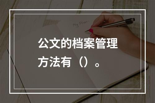 公文的档案管理方法有（）。