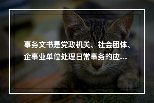 事务文书是党政机关、社会团体、企事业单位处理日常事务的应用文