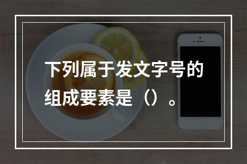 下列属于发文字号的组成要素是（）。