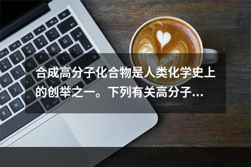 合成高分子化合物是人类化学史上的创举之一。下列有关高分子化合