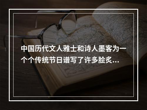 中国历代文人雅士和诗人墨客为一个个传统节日谱写了许多脍炙人口