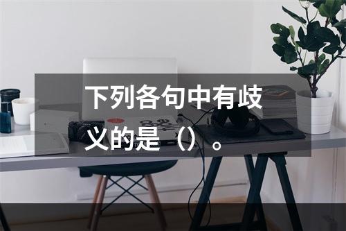 下列各句中有歧义的是（）。