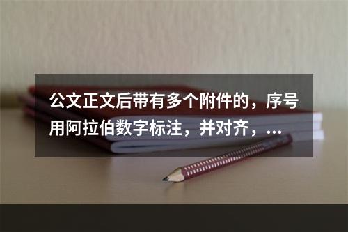 公文正文后带有多个附件的，序号用阿拉伯数字标注，并对齐，附件