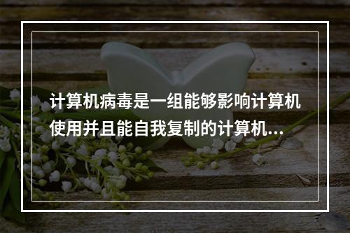 计算机病毒是一组能够影响计算机使用并且能自我复制的计算机指令