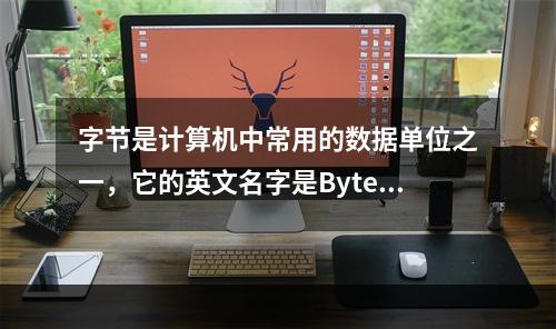 字节是计算机中常用的数据单位之一，它的英文名字是Byte。（