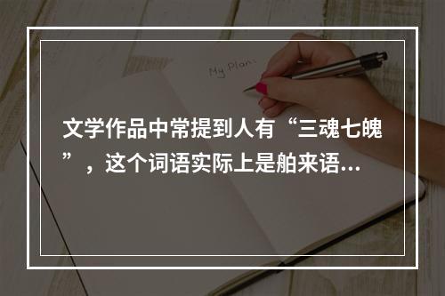 文学作品中常提到人有“三魂七魄”，这个词语实际上是舶来语，出