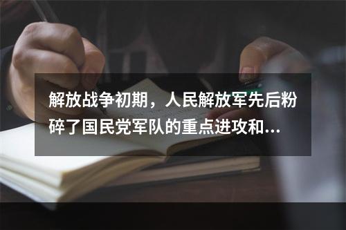 解放战争初期，人民解放军先后粉碎了国民党军队的重点进攻和全面