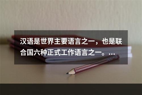 汉语是世界主要语言之一，也是联合国六种正式工作语言之一。（）