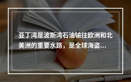 亚丁湾是波斯湾石油输往欧洲和北美洲的重要水路，是全球海盗活动