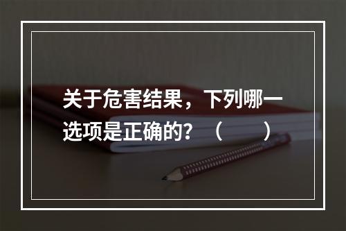 关于危害结果，下列哪一选项是正确的？（　　）