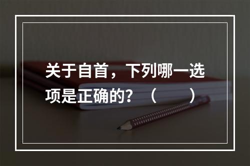 关于自首，下列哪一选项是正确的？（　　）