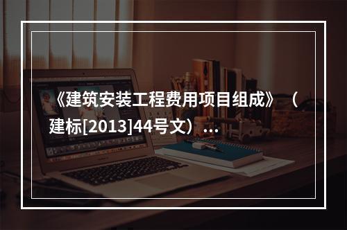 《建筑安装工程费用项目组成》（建标[2013]44号文）中，