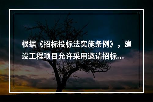 根据《招标投标法实施条例》，建设工程项目允许采用邀请招标方式