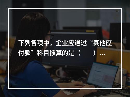 下列各项中，企业应通过“其他应付款”科目核算的是（　　）。