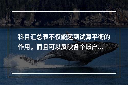 科目汇总表不仅能起到试算平衡的作用，而且可以反映各个账户之间