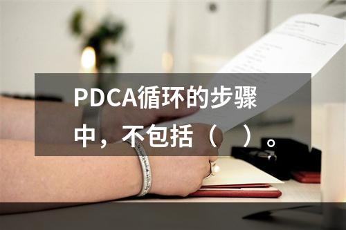 PDCA循环的步骤中，不包括（　）。