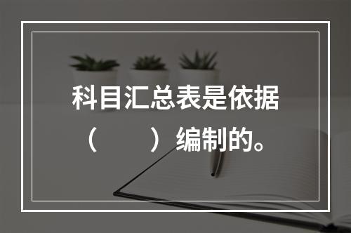 科目汇总表是依据（　　）编制的。