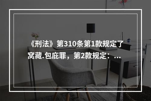 《刑法》第310条第1款规定了窝藏.包庇罪，第2款规定：“犯