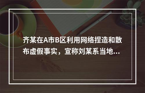 齐某在A市B区利用网络捏造和散布虚假事实，宣称刘某系当地黑社