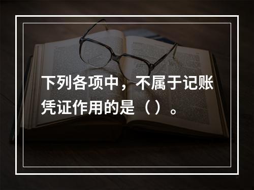 下列各项中，不属于记账凭证作用的是（ ）。