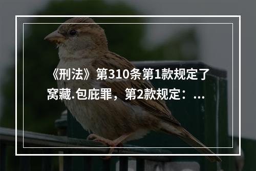 《刑法》第310条第1款规定了窝藏.包庇罪，第2款规定：“犯