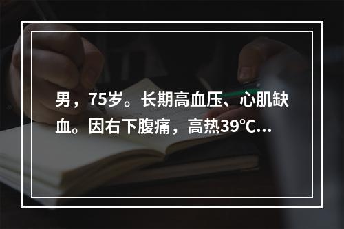 男，75岁。长期高血压、心肌缺血。因右下腹痛，高热39℃8小