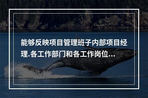 能够反映项目管理班子内部项目经理.各工作部门和各工作岗位在各