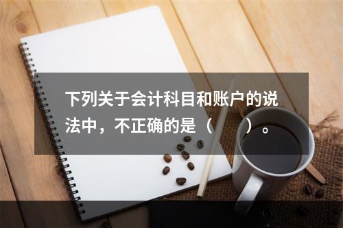 下列关于会计科目和账户的说法中，不正确的是（　　）。