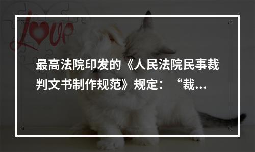 最高法院印发的《人民法院民事裁判文书制作规范》规定：“裁判文