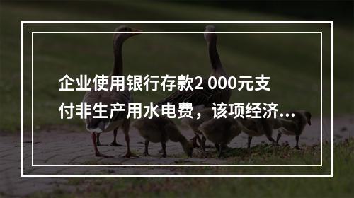 企业使用银行存款2 000元支付非生产用水电费，该项经济业务