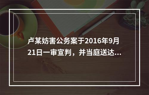 卢某妨害公务案于2016年9月21日一审宣判，并当庭送达判决