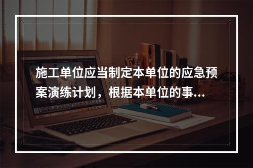 施工单位应当制定本单位的应急预案演练计划，根据本单位的事故预