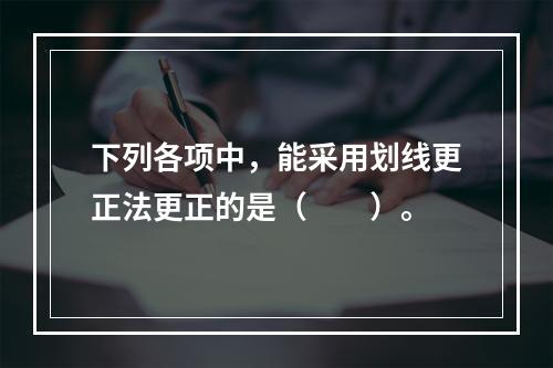 下列各项中，能采用划线更正法更正的是（　　）。