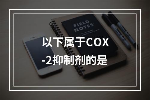 以下属于COX-2抑制剂的是