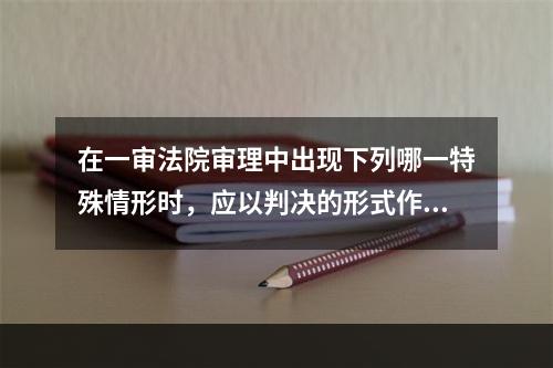 在一审法院审理中出现下列哪一特殊情形时，应以判决的形式作出裁