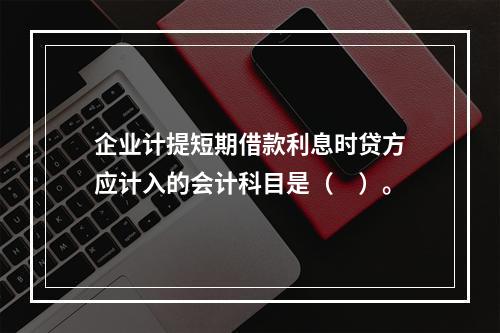 企业计提短期借款利息时贷方应计入的会计科目是（　）。