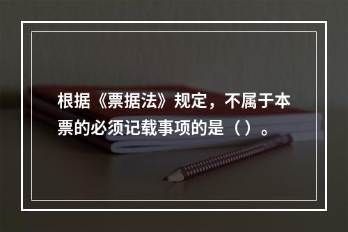 根据《票据法》规定，不属于本票的必须记载事项的是（ ）。