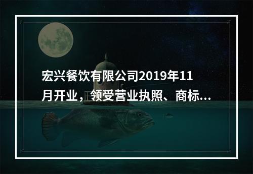 宏兴餐饮有限公司2019年11月开业，领受营业执照、商标注册