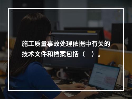 施工质量事故处理依据中有关的技术文件和档案包括（　）。