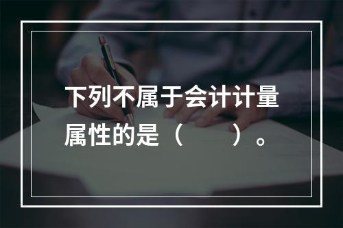 下列不属于会计计量属性的是（　　）。