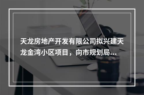 天龙房地产开发有限公司拟兴建天龙金湾小区项目，向市规划局申请