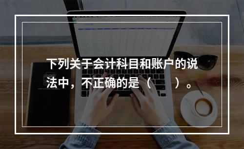 下列关于会计科目和账户的说法中，不正确的是（　　）。