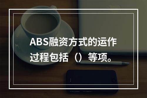 ABS融资方式的运作过程包括（）等项。