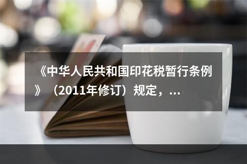 《中华人民共和国印花税暂行条例》（2011年修订）规定，在中