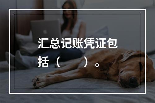 汇总记账凭证包括（　　）。