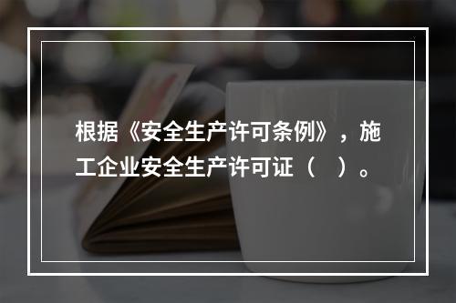 根据《安全生产许可条例》，施工企业安全生产许可证（　）。